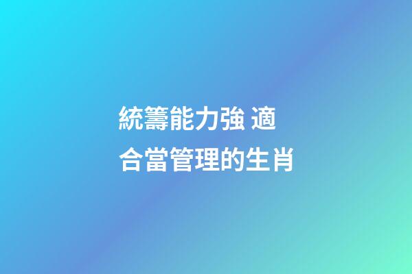 統籌能力強 適合當管理的生肖